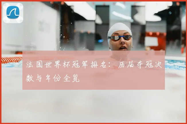 法国世界杯冠军排名：历届夺冠次数与年份全览