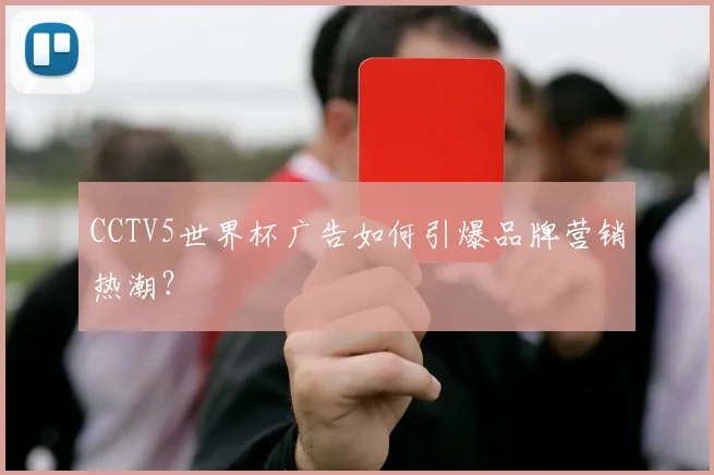 CCTV5世界杯广告如何引爆品牌营销热潮？