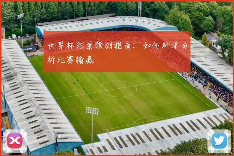 世界杯彩票预测指南：如何科学分析比赛输赢