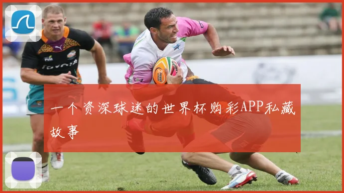一个资深球迷的世界杯购彩APP私藏故事