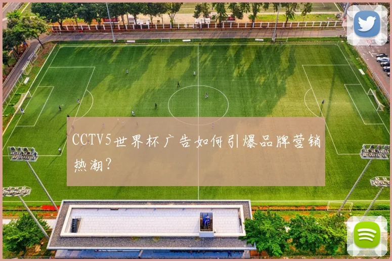 CCTV5世界杯广告如何引爆品牌营销热潮?