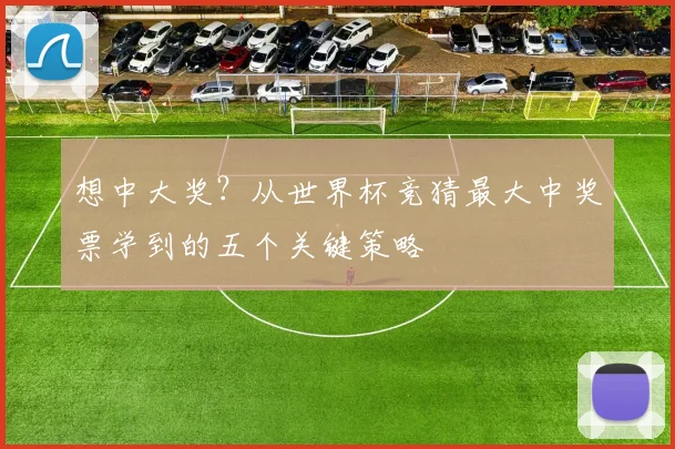 想中大奖？从世界杯竞猜最大中奖票学到的五个关键策略