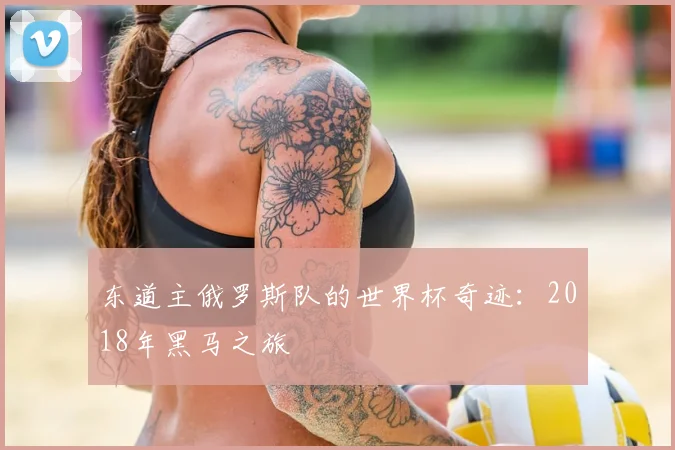 东道主俄罗斯队的世界杯奇迹：2018年黑马之旅