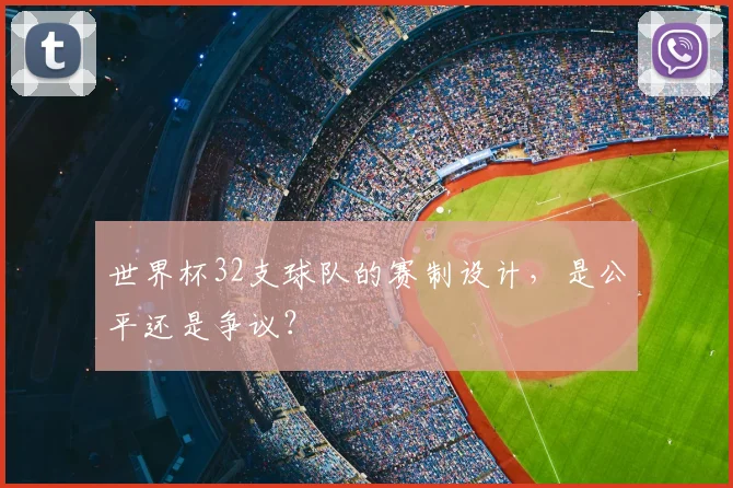 世界杯32支球队的赛制设计，是公平还是争议？