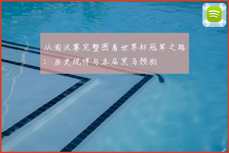 从淘汰赛完整图看世界杯冠军之路：历史规律与本届黑马预测