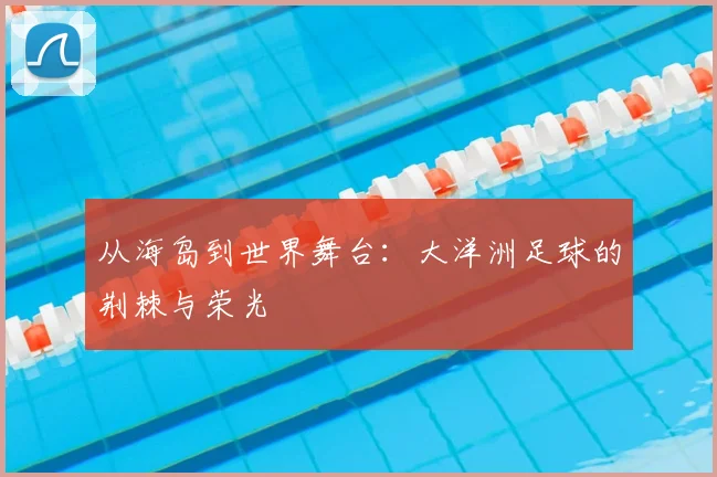 从海岛到世界舞台：大洋洲足球的荆棘与荣光