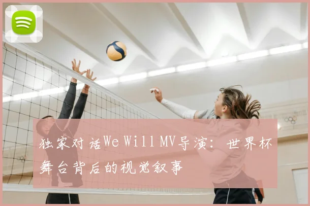 独家对话We Will MV导演：世界杯舞台背后的视觉叙事