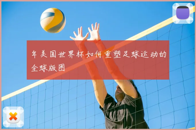 年美国世界杯如何重塑足球运动的全球版图