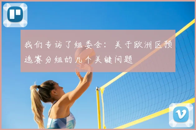 我们专访了组委会:关于欧洲区预选赛分组的几个关键问题