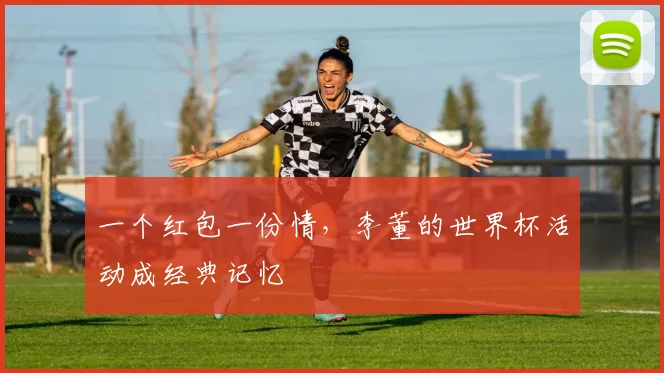 一个红包一份情，李董的世界杯活动成经典记忆
