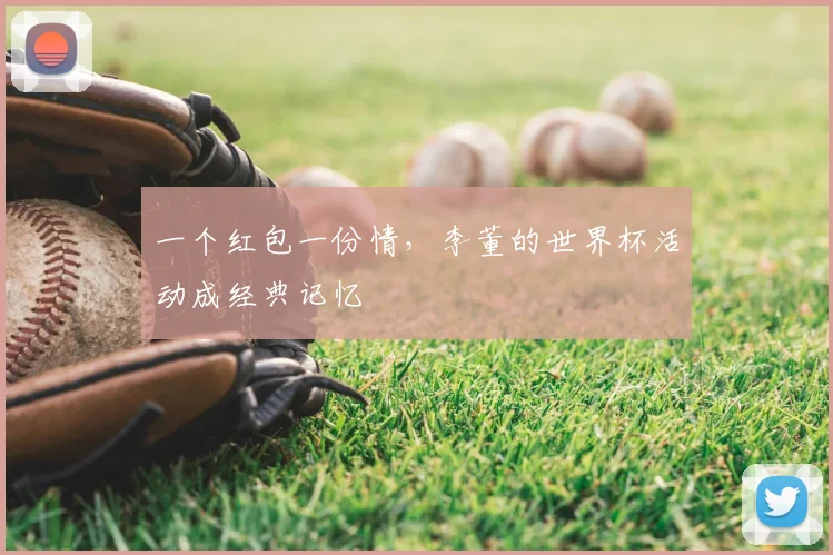 一个红包一份情,李董的世界杯活动成经典记忆