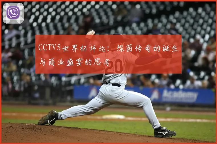 CCTV5世界杯评论:绿茵传奇的诞生与商业盛宴的思考