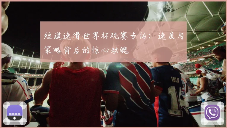 短道速滑世界杯观赛专访：速度与策略背后的惊心动魄