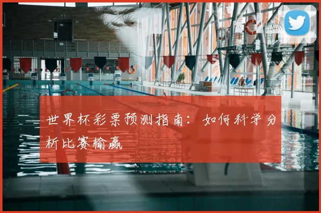 世界杯彩票预测指南：如何科学分析比赛输赢