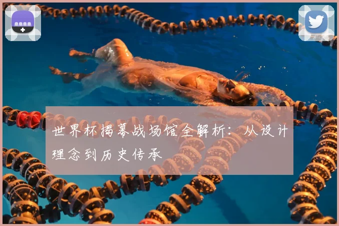 世界杯揭幕战场馆全解析：从设计理念到历史传承