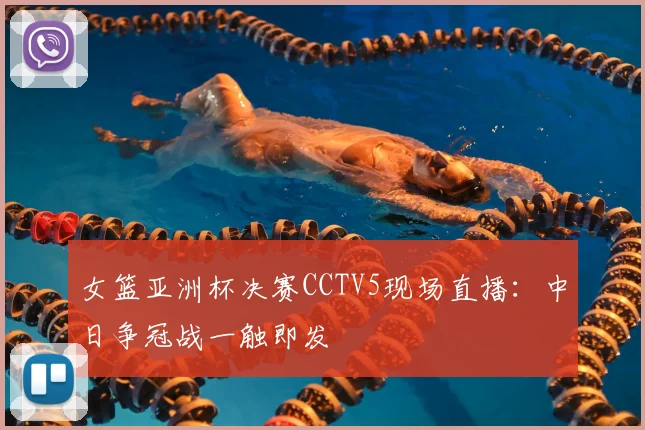 女篮亚洲杯决赛CCTV5现场直播：中日争冠战一触即发