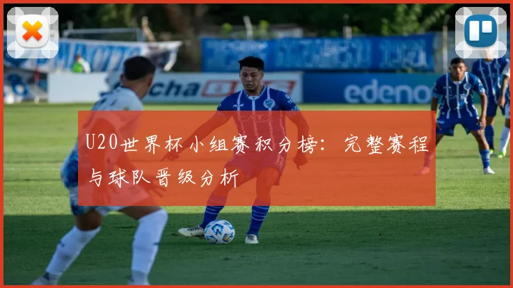 U20世界杯小组赛积分榜：完整赛程与球队晋级分析