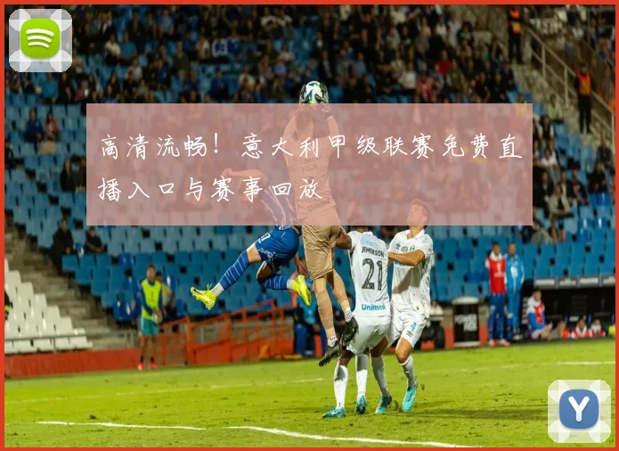 高清流畅！意大利甲级联赛免费直播入口与赛事回放