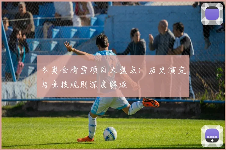 冬奥会滑雪项目大盘点：历史演变与竞技规则深度解读