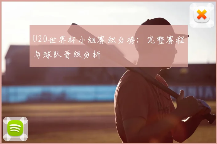 U20世界杯小组赛积分榜：完整赛程与球队晋级分析