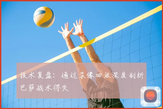 技术复盘：通过录像回放深度剖析巴萨战术得失