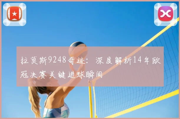 拉莫斯9248奇迹：深度解析14年欧冠决赛关键进球瞬间