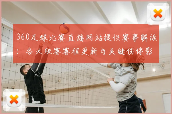 360足球比赛直播网站提供赛事解读：各大联赛赛程更新与关键伤停影响分析