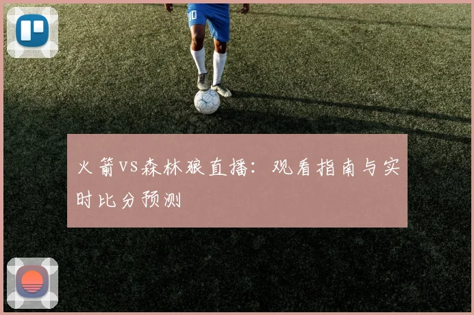 火箭vs森林狼直播：观看指南与实时比分预测