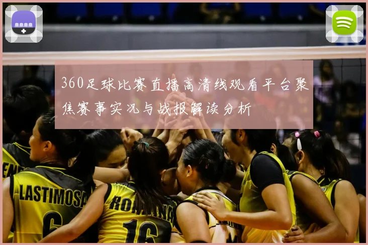 360足球比赛直播高清线观看平台聚焦赛事实况与战报解读分析