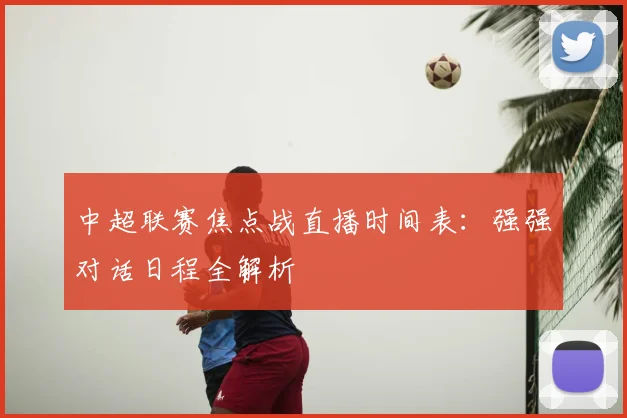 中超联赛焦点战直播时间表：强强对话日程全解析