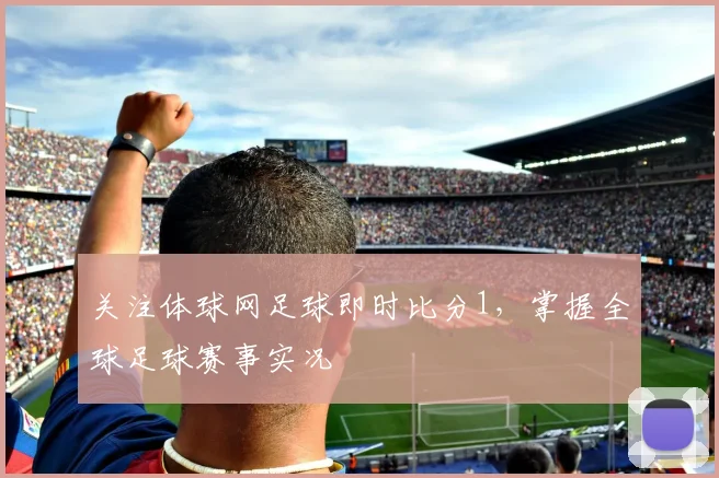 关注体球网足球即时比分1，掌握全球足球赛事实况