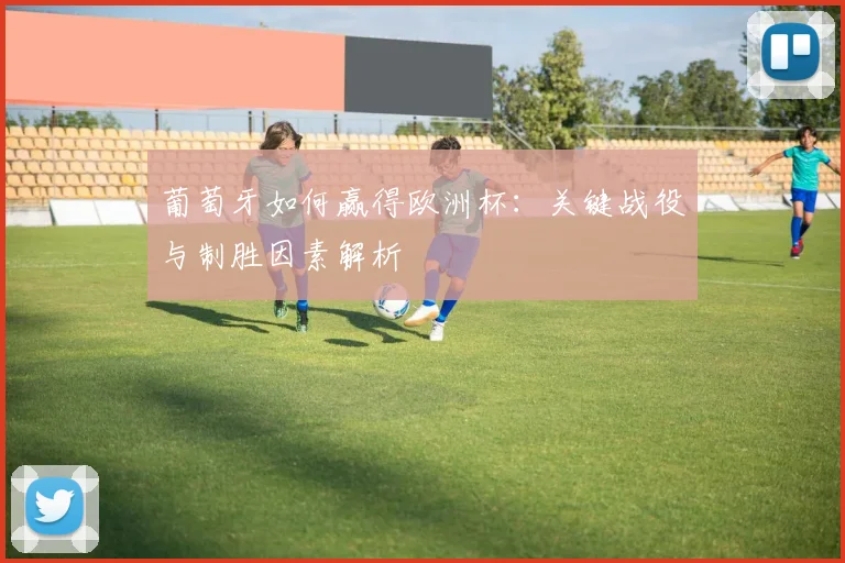 葡萄牙如何赢得欧洲杯:关键战役与制胜因素解析