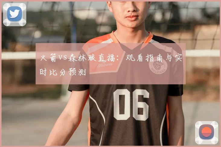 火箭vs森林狼直播：观看指南与实时比分预测