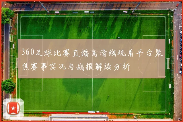 360足球比赛直播高清线观看平台聚焦赛事实况与战报解读分析