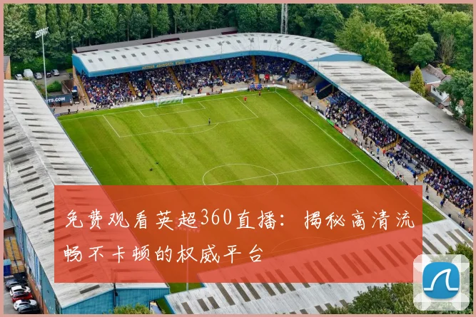 免费观看英超360直播：揭秘高清流畅不卡顿的权威平台
