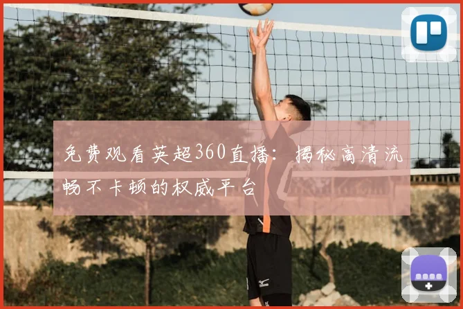 免费观看英超360直播：揭秘高清流畅不卡顿的权威平台